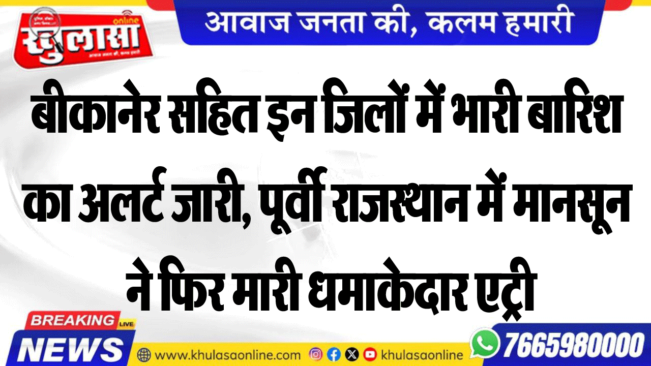 बीकानेर सहित इन जिलों में भारी बारिश का अलर्ट जारी, पूर्वी राजस्थान में मानसून ने फिर मारी धमाकेदार एट्री