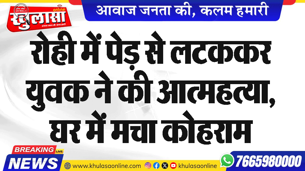 रोही में पेड़ से लटककर युवक ने की आत्महत्या, घर में मचा कोहराम