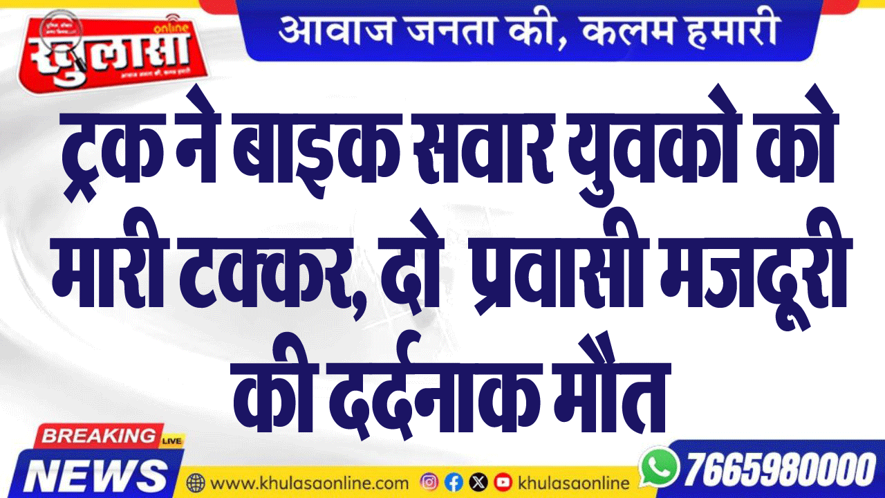 ट्रक ने बाइक सवार युवको को मारी टक्कर, दो  प्रवाणी मजदूरी की दर्दनाक मौत,