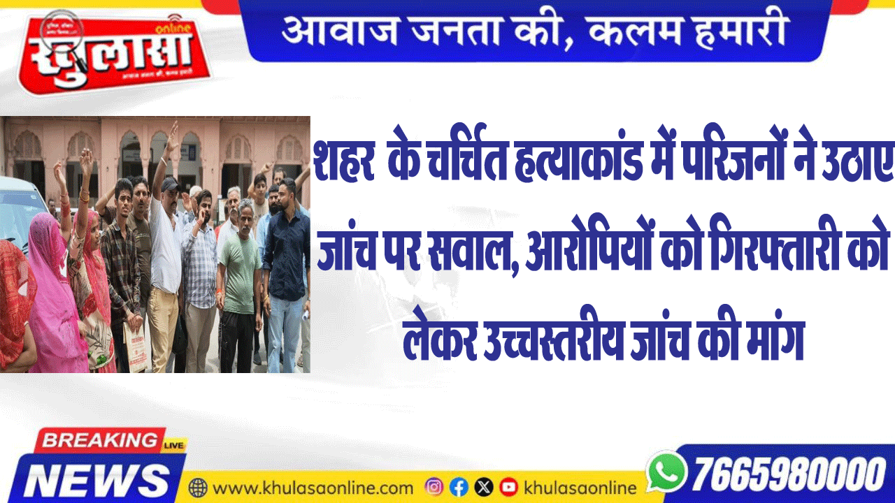 शहर  के चर्चित हत्याकांड में परिजनों ने उठाए जांच पर सवाल, आरोपियों को गिरफ्तारी को लेकर उच्चस्तरीय जांच की मांग