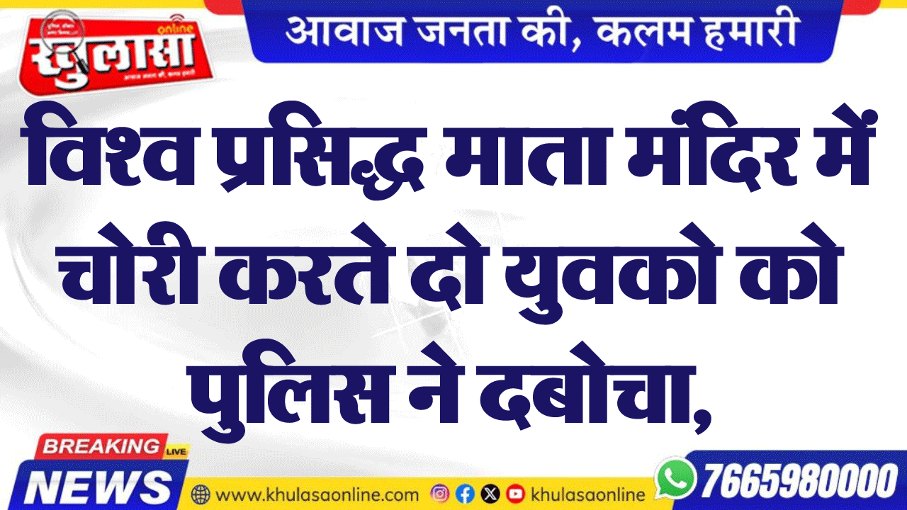 विश्व प्रसिद्ध माता मंदिर में चोरी करते दो युवको को पुलिस ने दबोचा,