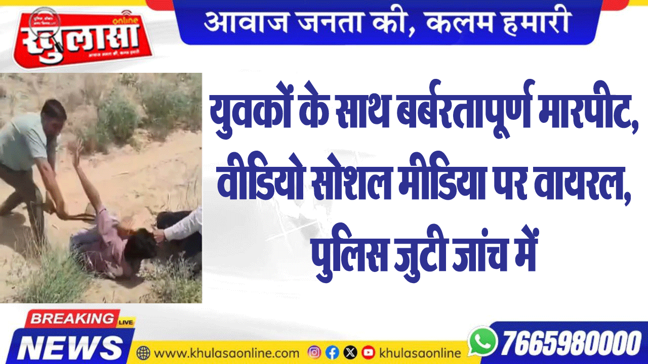 युवकों के साथ बर्बरतापूर्ण मारपीट,वीडियो सोशल मीडिया पर वायरल,पुलिस जुटी जांच में