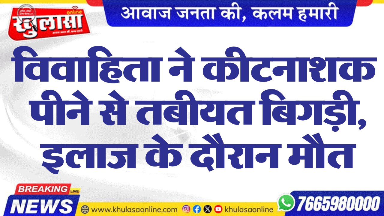 विवाहिता ने कीटनाशक पीने से तबीयत बिगड़ी, इलाज के दौरान मौत
