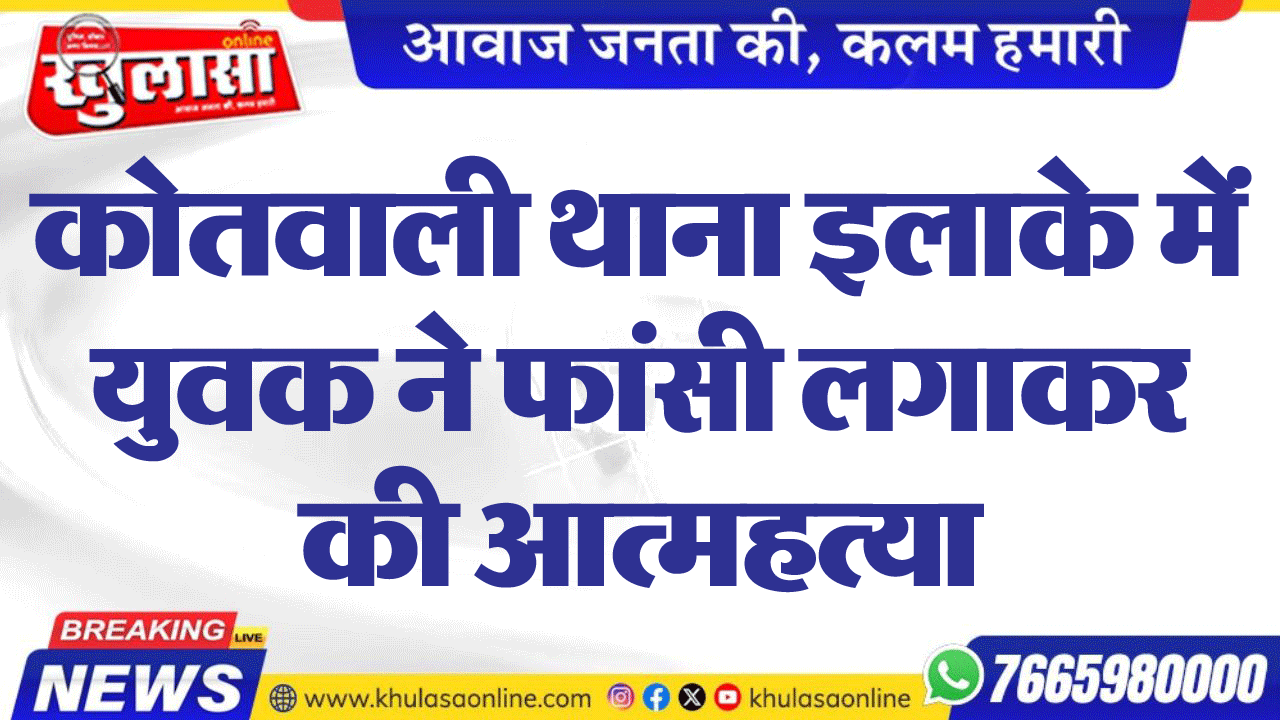 कोतवाली थाना इलाके में युवक ने फांसी लगाकर की आत्महत्या