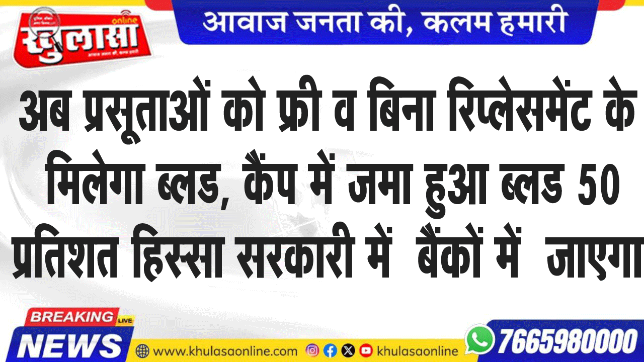 अब प्रसूताओं को फ्री व बिना रिप्लेसमेंट के मिलेगा ब्लड, कैंप में जमा हुआ ब्लड 50 प्रतिशत हिस्सा सरकारी में  बैंकों में  जाएगा