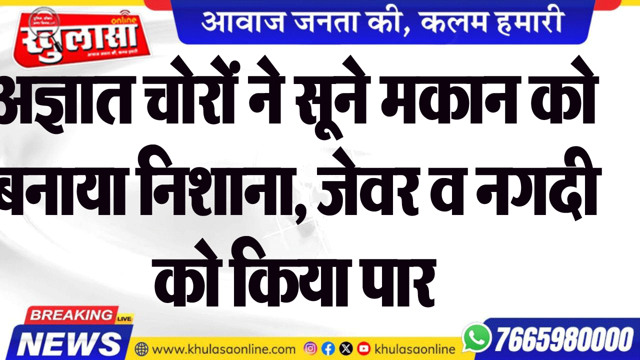 अज्ञात चोरों ने सूने मकान को बनाया निशाना, जेवर व नगदी को किया पार