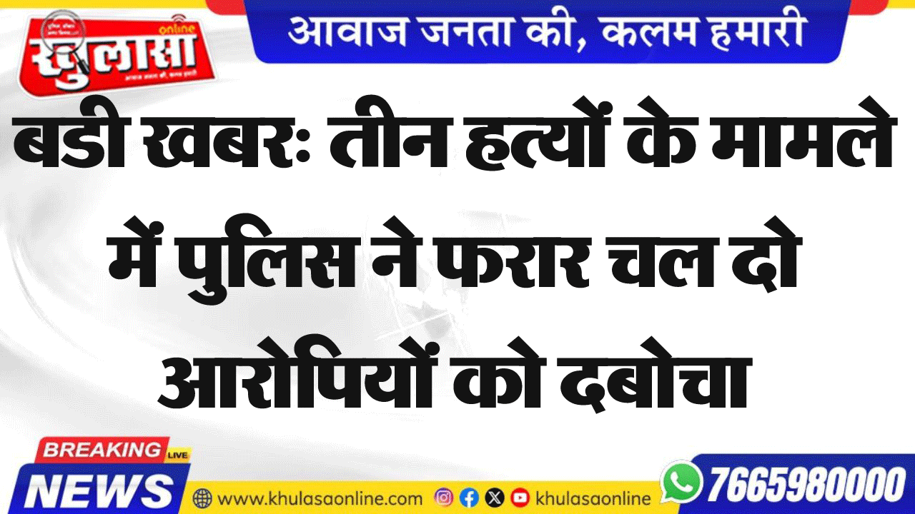 बडी खबर: तीन हत्यों के मामले में पुलिस ने फरार चल दो आरोपियों को दबोचा