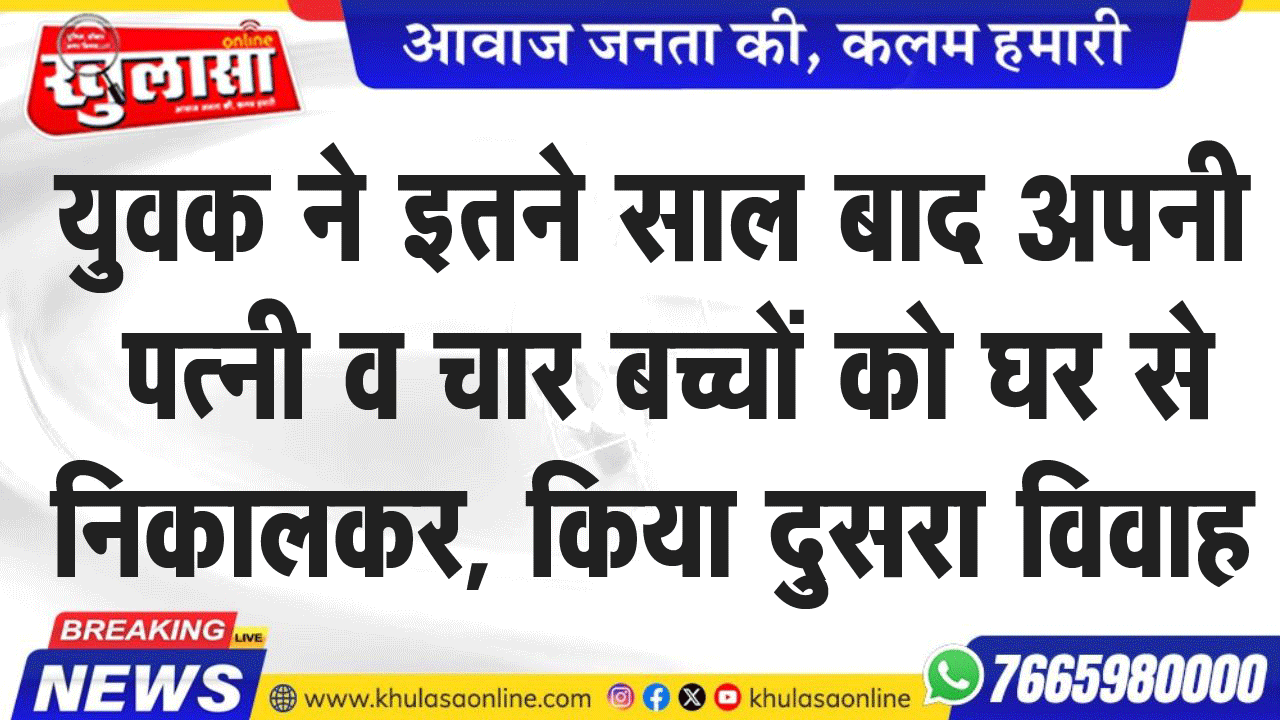युवक ने इतने साल बाद अपनी पत्नी व चार बच्चों को घर से निकालकर, किया दुसरा विवाह