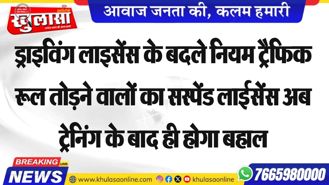 ड्राइविंग लाइसेंस के बदले नियम ट्रैफिक रूल तोडऩे वालों का सस्पेंड लाईसेंस अब ट्रेनिंग के बाद ही होगा बहाल