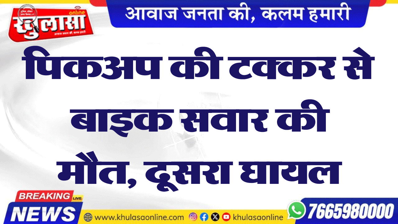 पिकअप की टक्कर से बाइक सवार की मौत, दूसरा घायल,लूणकरणसर के रोझा गांव में पीछे से टक्कर मारी