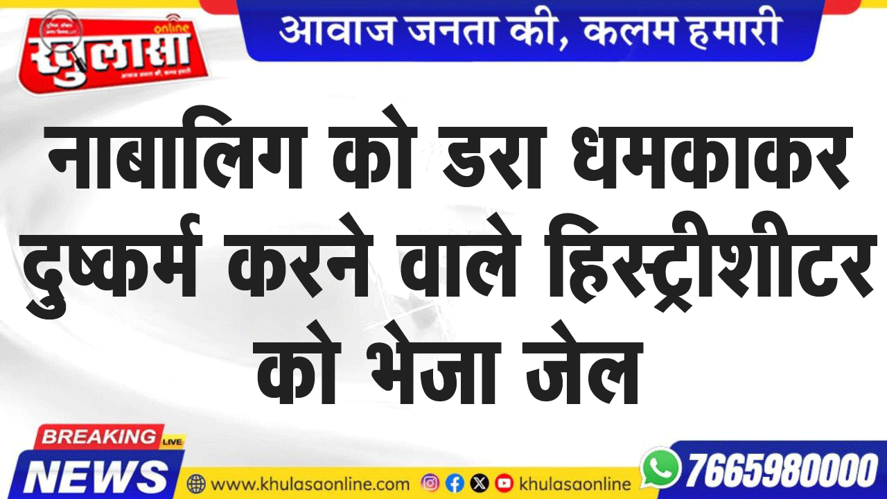 नाबालिग को डरा धमकाकर दुष्कर्म करने वाले हिस्ट्रीशीटर को भेजा जेल