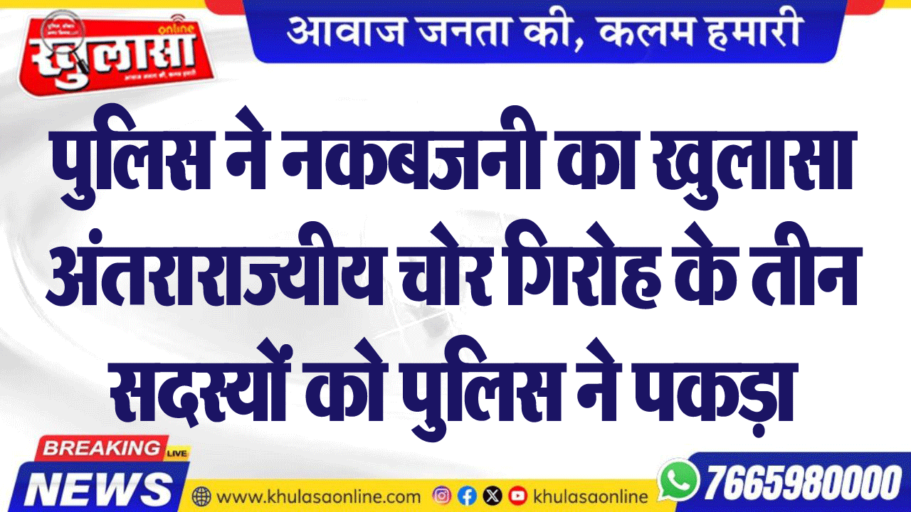 पुलिस ने नकबजनी का खुलासा अंतराराज्यीय चोर गिरोह के तीन सदस्यों को पुलिस ने पकड़ा