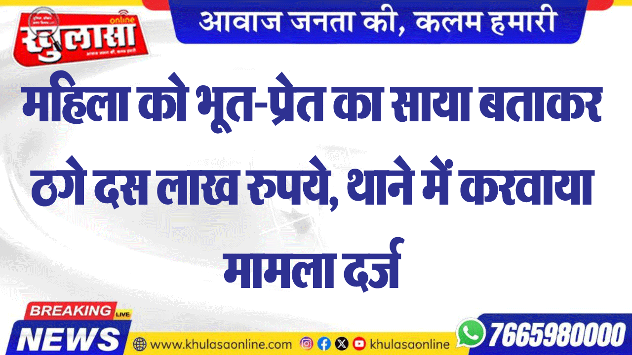 महिला को भूत-प्रेत का साया बताकर ठगे दस लाख रुपये, थाने में करवाया मामला दर्ज
