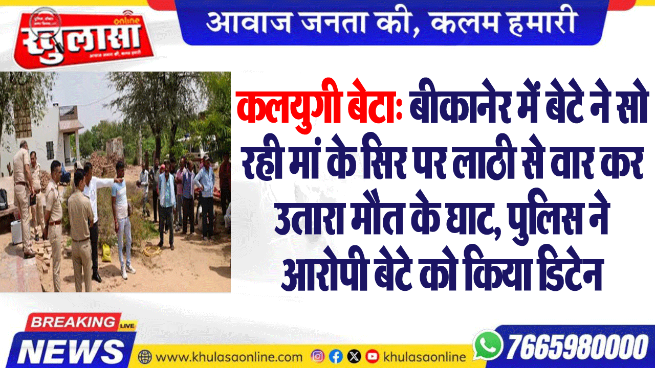 कलयुगी बेटा: बीकानेर में बेटे ने सो रही मां के सिर पर लाठी से वार कर उतारा मौत के घाट, पुलिस ने आरोपी बेटे को किया डिटेन