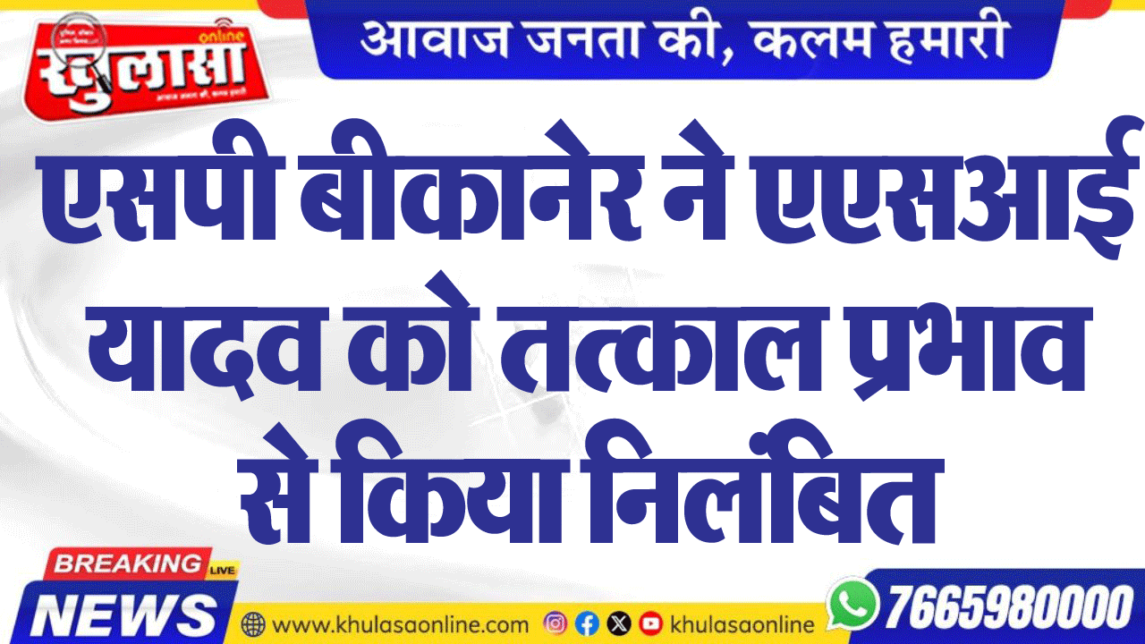 एसपी बीकानेर ने एएसआई यादव को तत्काल प्रभाव से किया निलंबित