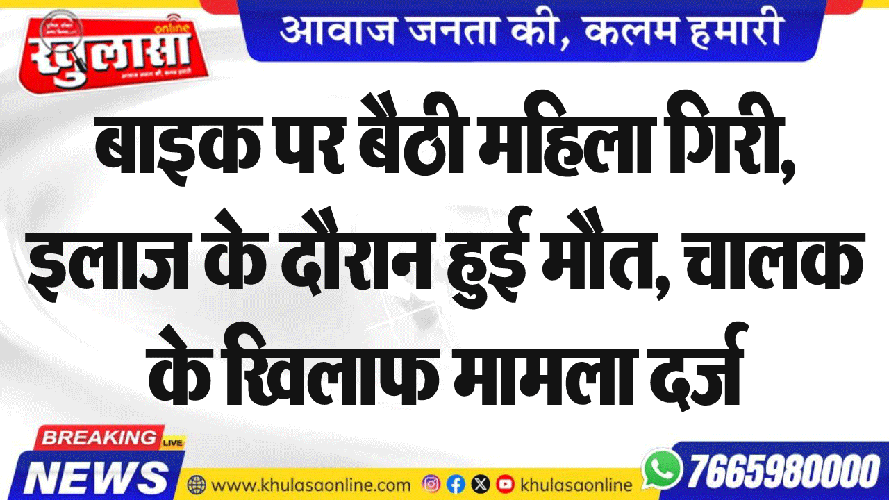 बाइक पर बैठी महिला गिरी, इलाज के दौरान हुई मौत, चालक के खिलाफ मामला दर्ज