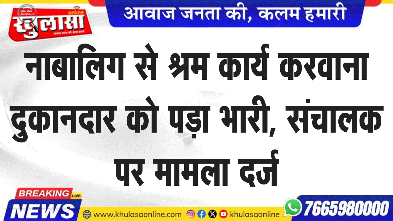 नाबालिग से श्रम कार्य करवाना दुकानदार को पड़ा भारी, संचालक पर मामला दर्ज