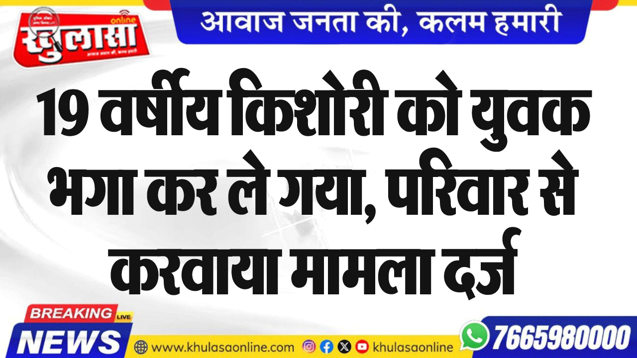19 वर्षीय किशोरी को युवक  भगा कर ले गया, परिवार से करवाया मामला दर्ज
