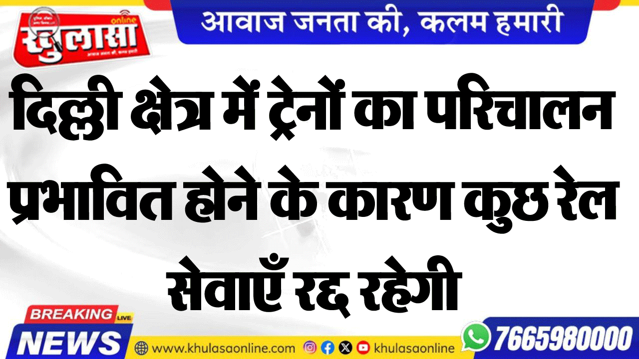 दिल्ली क्षेत्र में ट्रेनों का परिचालन प्रभावित होने के कारण कुछ रेल सेवाएँ रद्द रहेगी