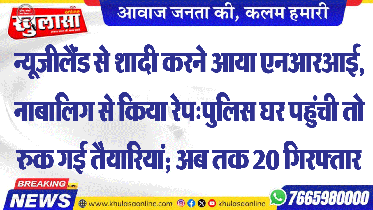 न्यूजीलैंड से शादी करने आया एनआरआई, नाबालिग से किया रेप:पुलिस घर पहुंची तो रुक गई तैयारियां; अब तक 20 गिरफ्तार