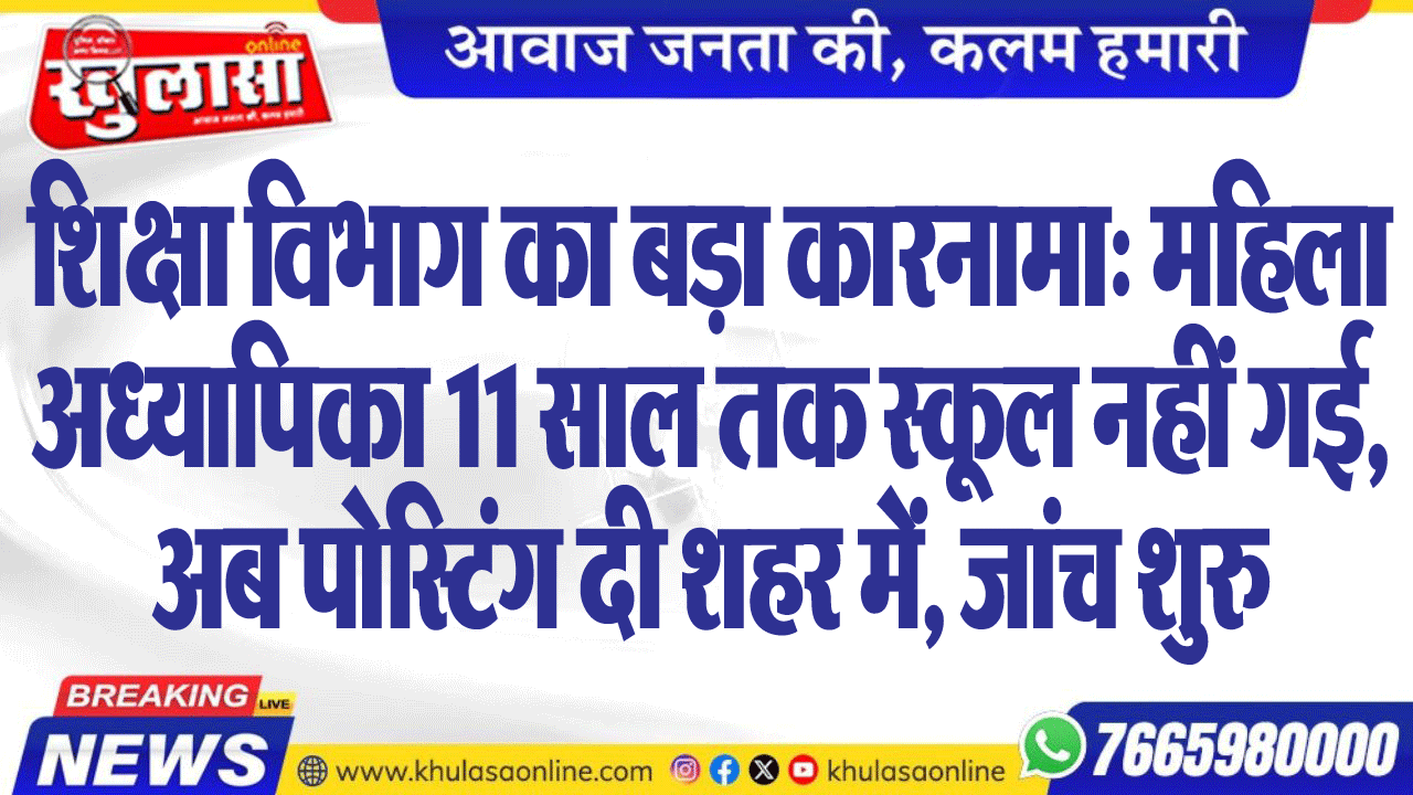 शिक्षा विभाग का बड़ा कारनामा: महिला अध्यापिका 11 साल तक स्कूल नहीं गई,अब पोस्टिंग दी शहर में, जांच शुरु