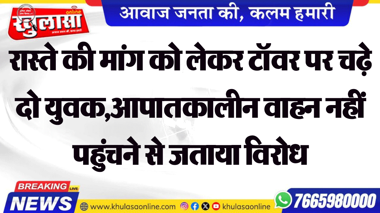 रास्ते की मांग को लेकर टॉवर पर चढ़े दो युवक,आपातकालीन वाहन नहीं पहुंचने से जताया विरोध
