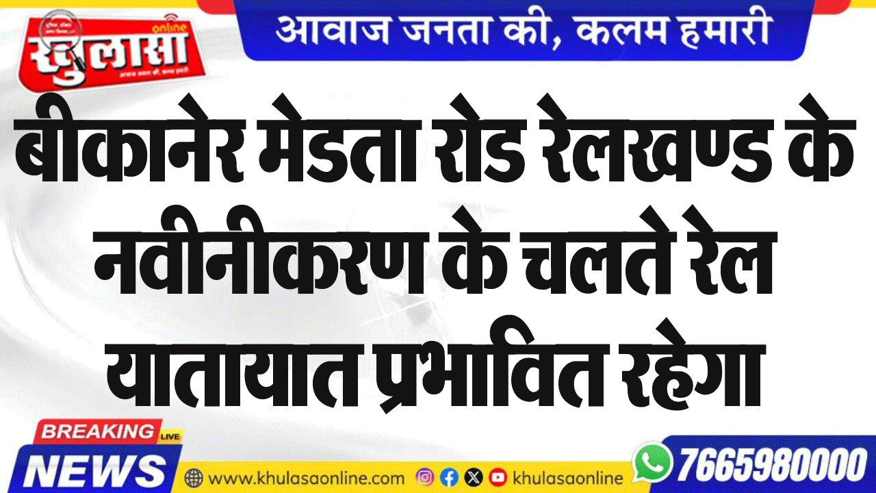 बीकानेर मेडता रोड रेलखण्ड के नवीनीकरण के चलते रेल यातायात प्रभावित रहेगा