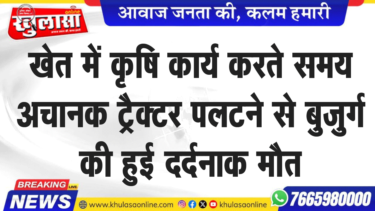 खेत में कृषि कार्य करते समय अचानक ट्रैक्टर पलटने से बुजुर्ग की हुई दर्दनाक मौत