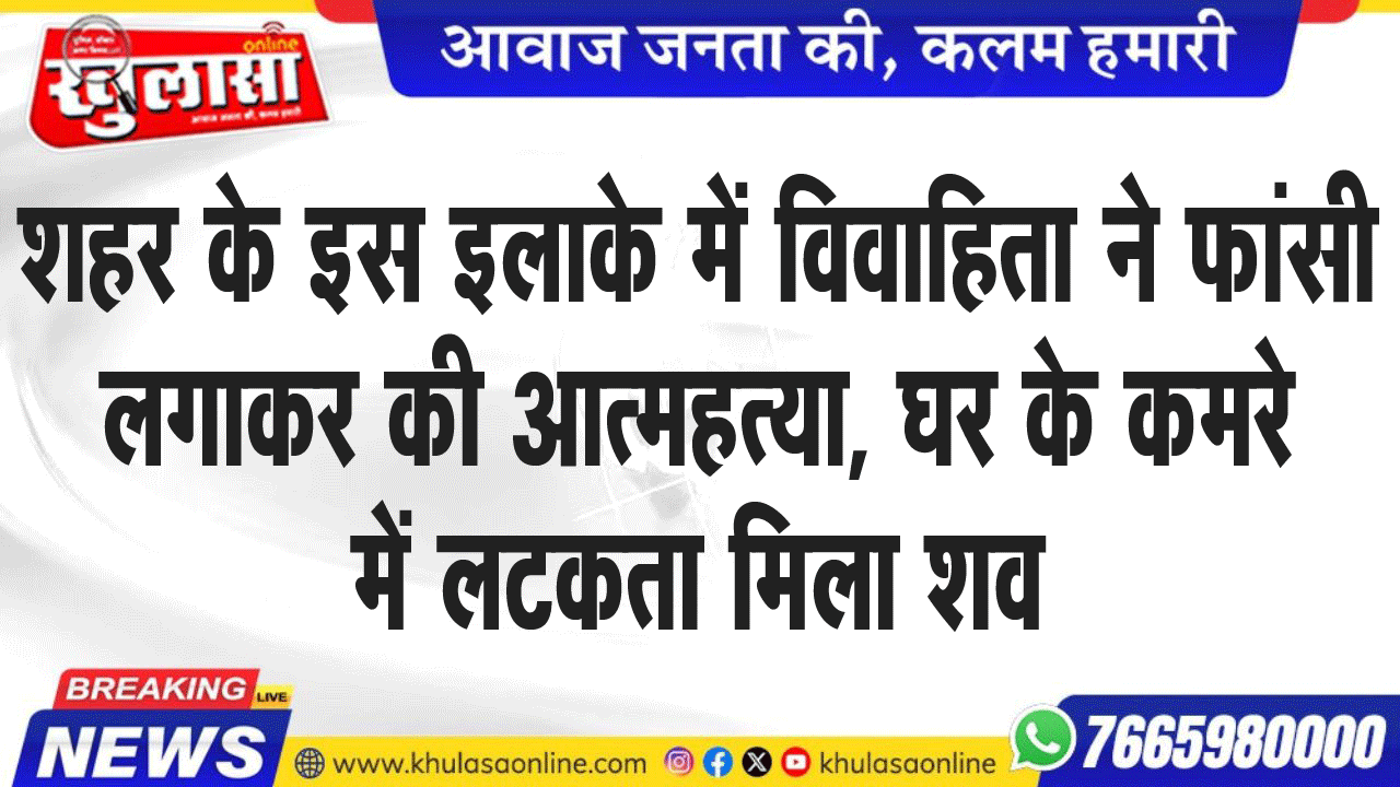 शहर के इस इलाके में विवाहिता ने फांसी लगाकर की आत्महत्या, घर के कमरे में लटकता मिला शव