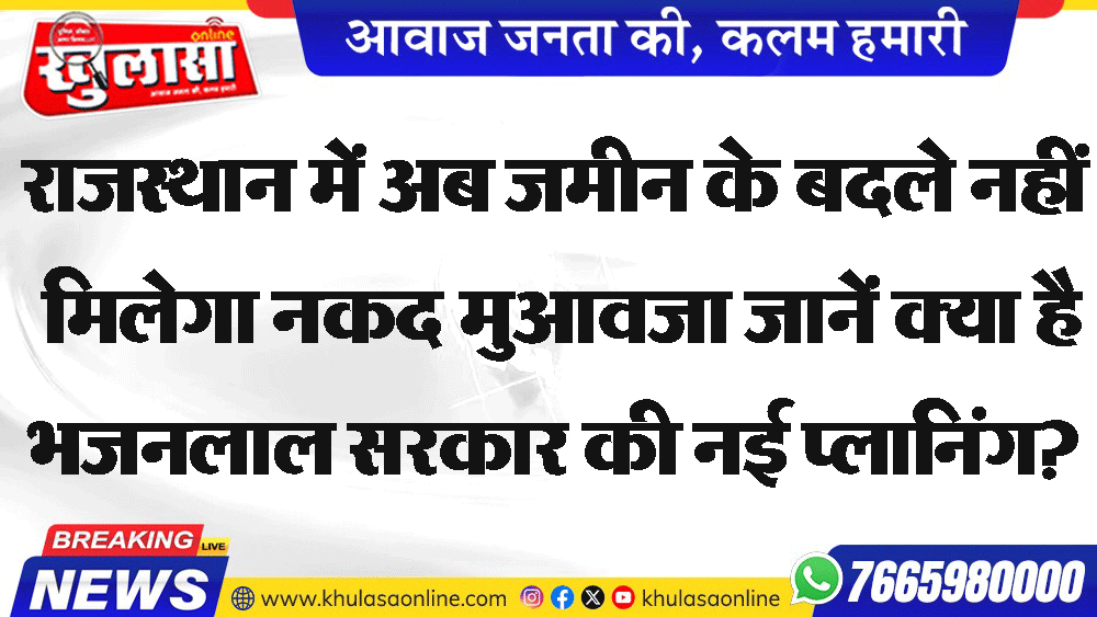 राजस्थान में अब जमीन के बदले नहीं मिलेगा नकद मुआवजा जानें क्या है भजनलाल सरकार की नई प्लानिंग?