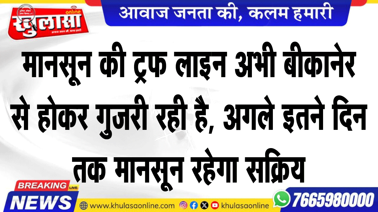 मानसून की ट्रफ लाइन अभी बीकानेर से होकर गुजरी रही है, अगले इतने दिन तक मानसून रहेगा सक्रिय