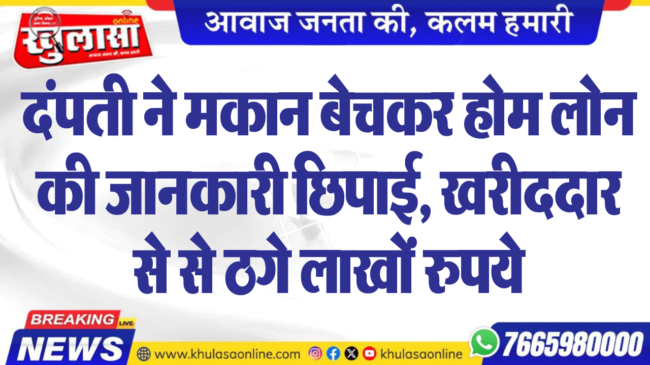 दंपती ने मकान बेचकर होम लोन की जानकारी छिपाई, खरीददार से से ठगे लाखों रुपये