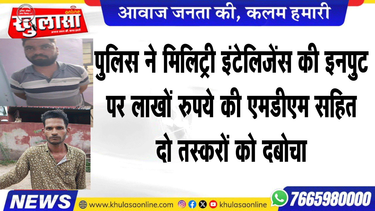 पुलिस ने मिलिट्री इंटेलिजेंस की इनपुट पर लाखों रुपये की एमडीएम सहित दो तस्करों को दबोचा