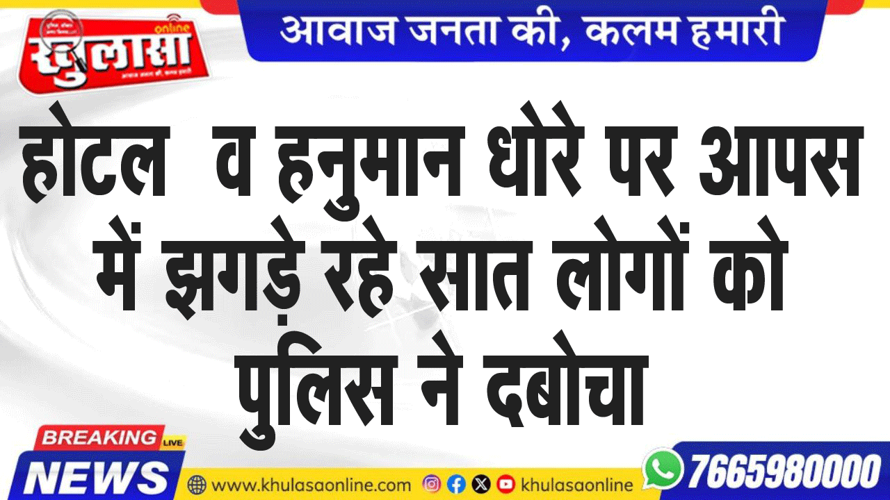 होटल  व हनुमान धोरे पर आपस में झगड़े रहे सात लोगों को पुलिस ने दबोचा