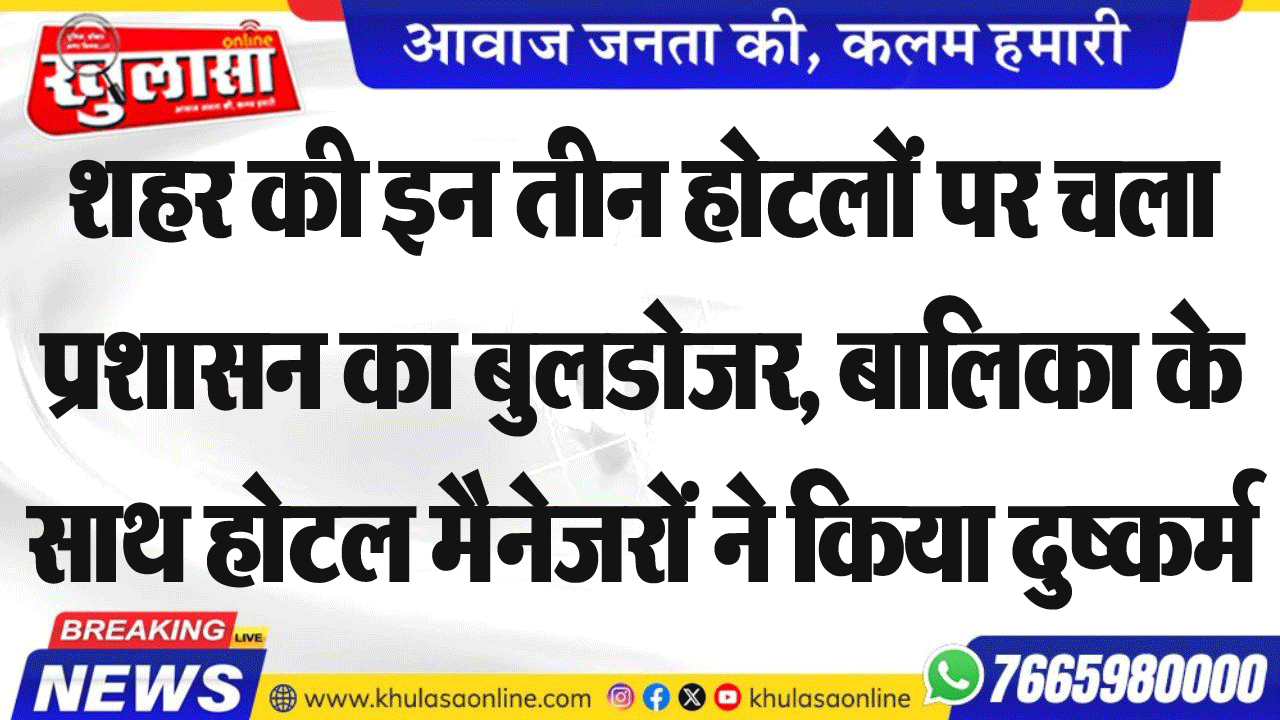 शहर की इन तीन होटलों पर चला प्रशासन को बुलडोजर, बालिका के साथ होटल मैनेजरों ने किया दुष्कर्म