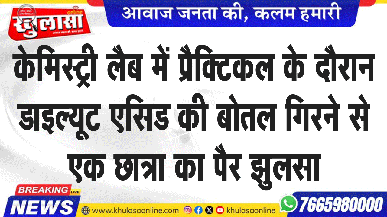 केमिस्ट्री लैब में प्रैक्टिकल के दौरान डाइल्यूट एसिड की बोतल गिरने से एक छात्रा का पैर झुलसा