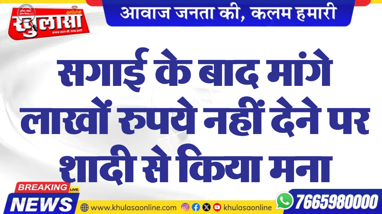 सगाई के बाद मांगे लाखों रुपये नहीं देने पर शादी से किया मना