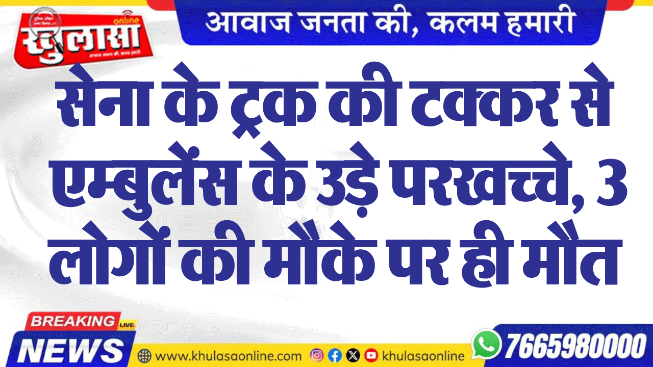 सेना के ट्रक की टक्कर से एम्बुलेंस के उड़े परखच्चे, 3 लोगों की मौके पर ही मौत