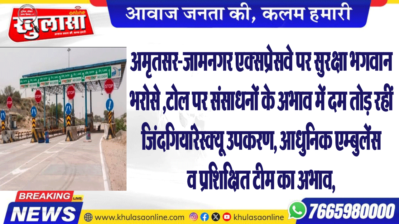 अमृतसर-जामनगर एक्सप्रेसवे पर सुरक्षा भगवान भरोसे ,टोल पर संसाधनों के अभाव में दम तोड़ रहीं जिंदगियां