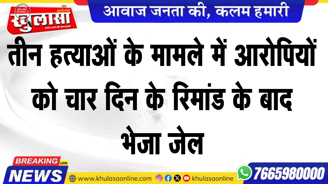 तीन हत्याओं के मामले में आरोपियों को चार दिन के रिमांड के बाद भेजा जेल