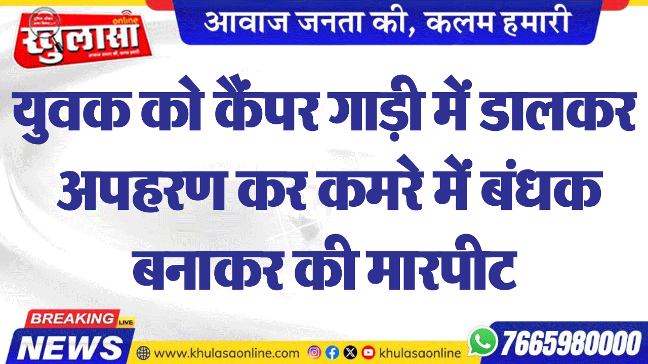 युवक को कैंपर गाड़ी में डालकर अपहरण कर कमरे में बंधक बनाकर की मारपीट