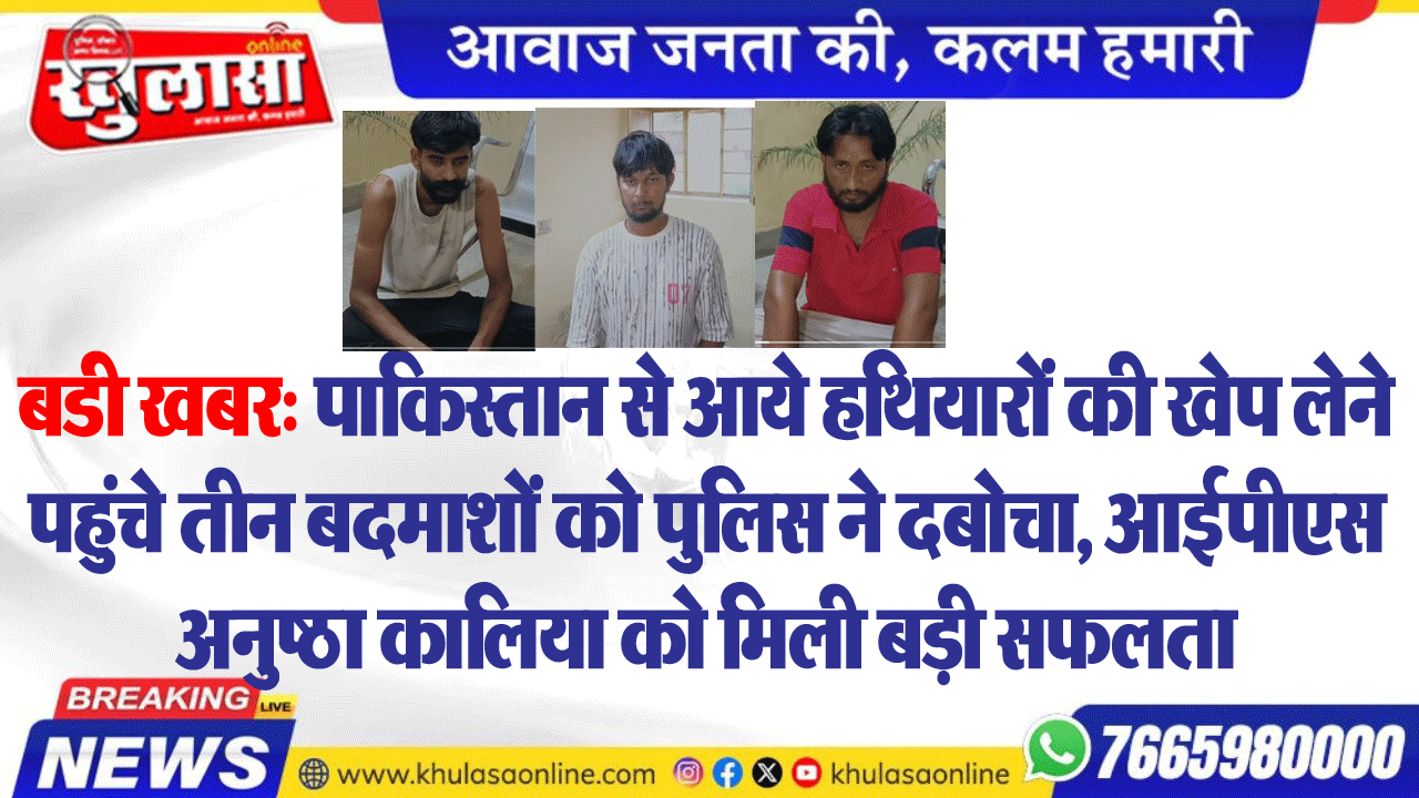 बडी खबर: पाकिस्तान से आये हथियारों की खेप लेने पहुंचे तीन बदमाशों को पुलिस ने दबोचा, आईपीएस अनुष्ठा कालिया को मिली बड़ी सफलता