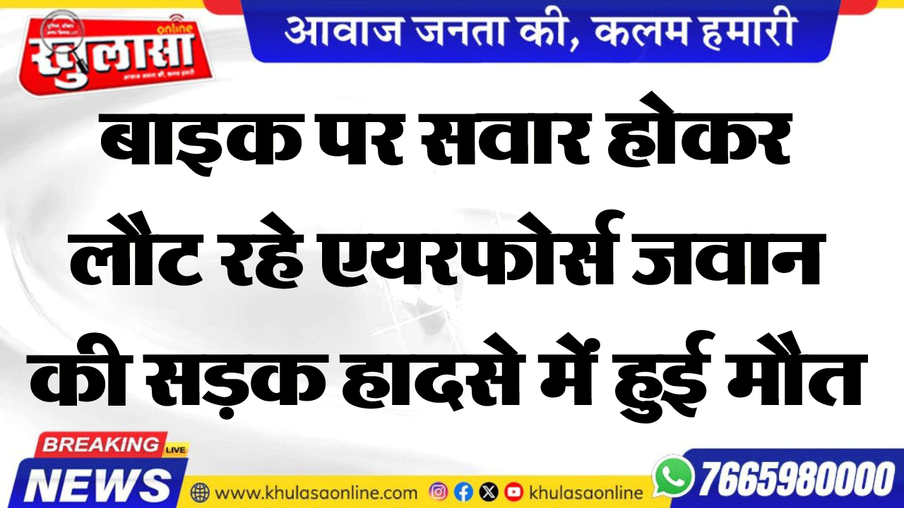 बाइक पर सवार होकर लौट रहे एयरफोर्स जवान  की सडक़ हादसे में हुई मौत