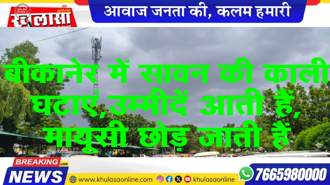 बीकानेर में सावन की काली घटाएं,उम्मीदें आती हैं, मायूसी छोड़ जाती हैं