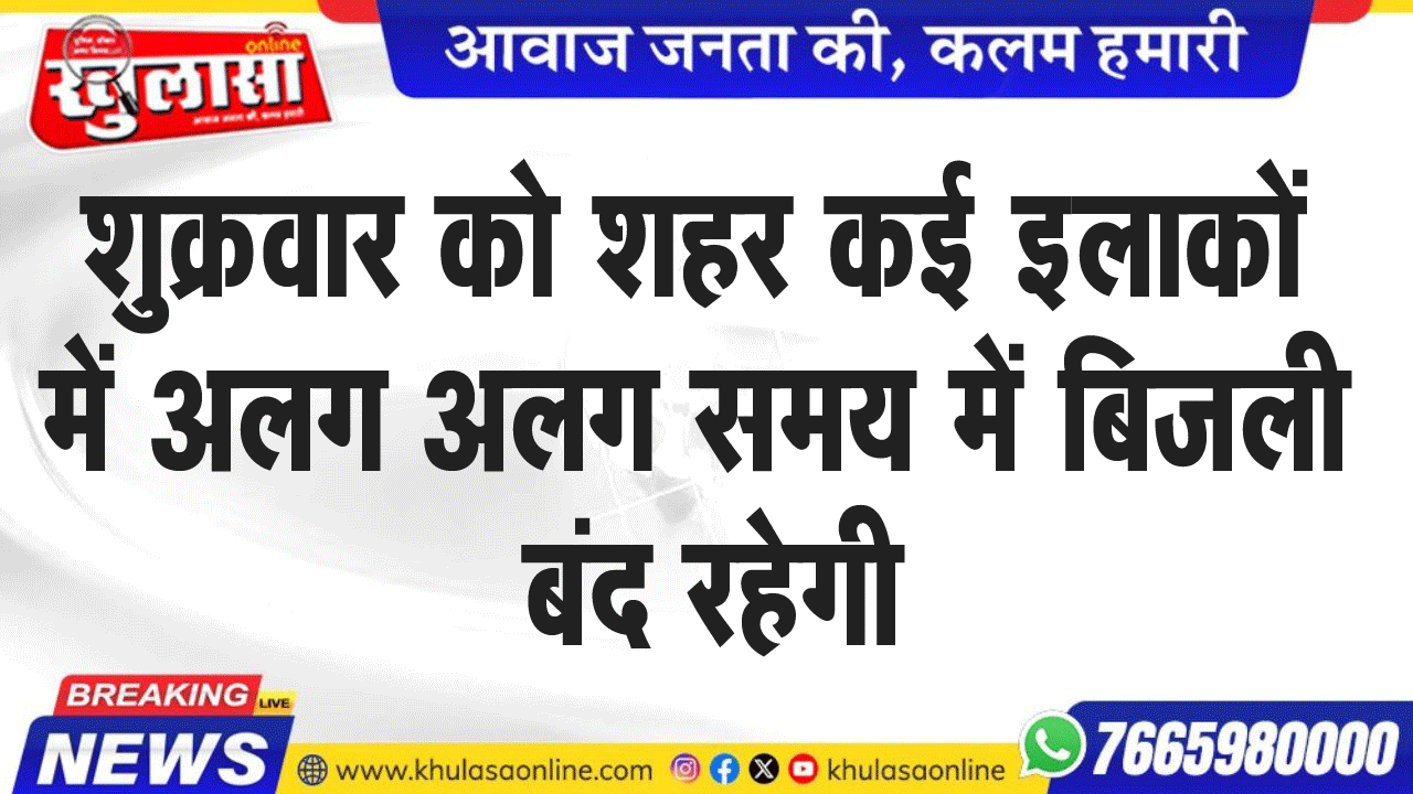 शुक्रवार को शहर कई इलाकों में अलग अलग समय में बिजली बंद रहेगी