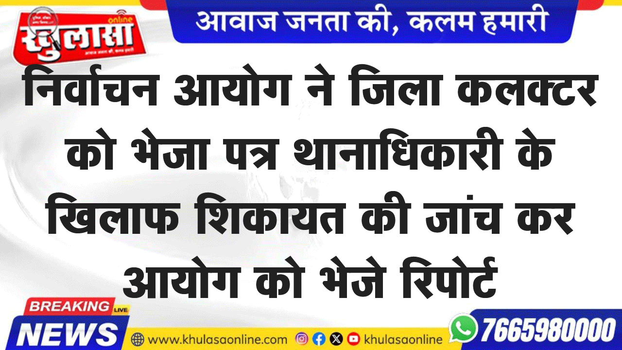निर्वाचन आयोग ने जिला कलक्टर को भेजा पत्र थानाधिकारी के खिलाफ शिकायत की जांच कर आयोग को भेजे रिपोर्ट
