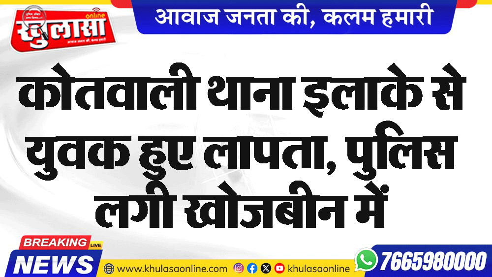 कोतवाली थाना इलाके से युवक हुए लापता, पुलिस लगी खोजबीन में