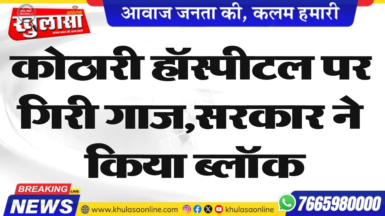 कोठारी हॉस्पीटल पर गिरी गाज,सरकार ने किया ब्लॉक