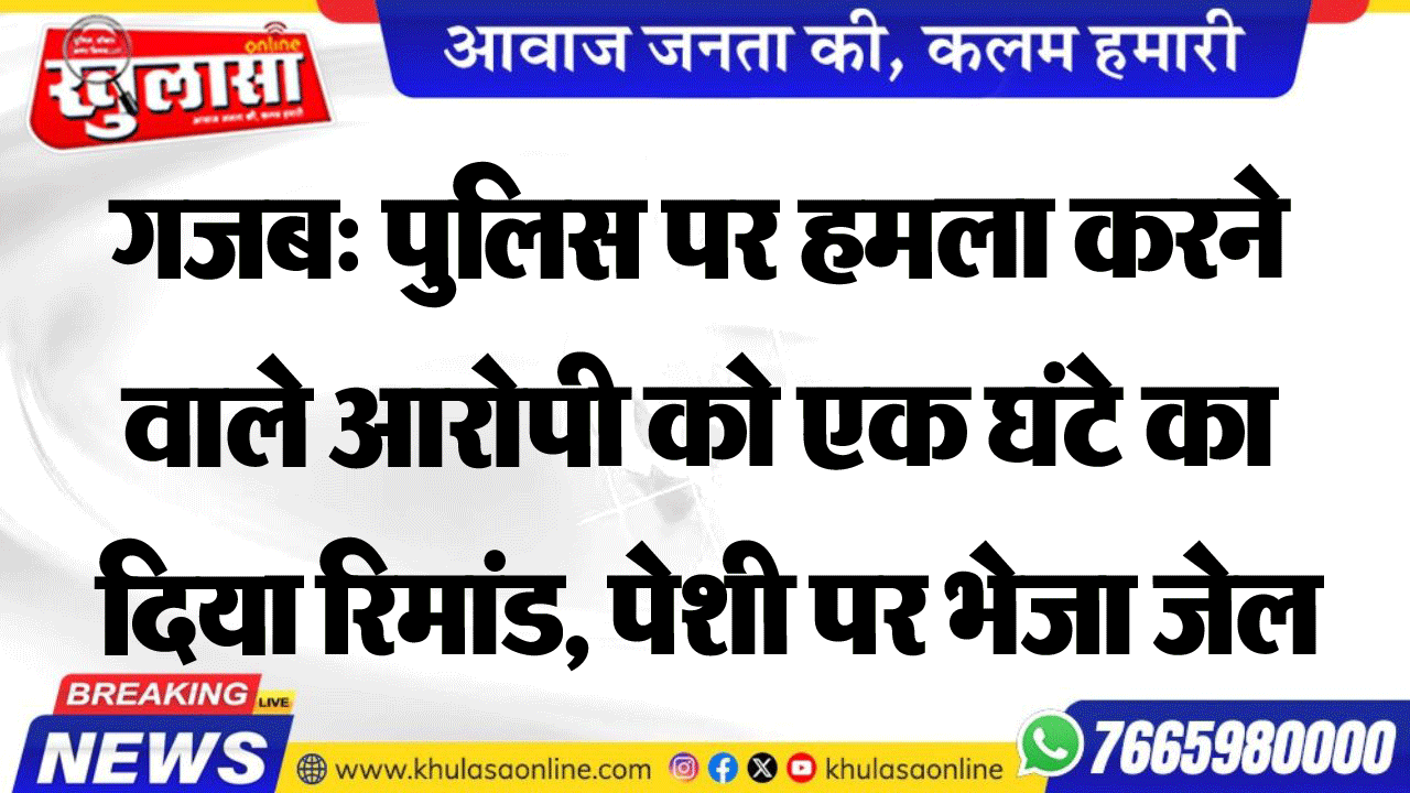 गजब: पुलिस पर हमला करने वाले आरोपी को एक घंटे का दिया रिमांड, पेशी पर भेजा जेल