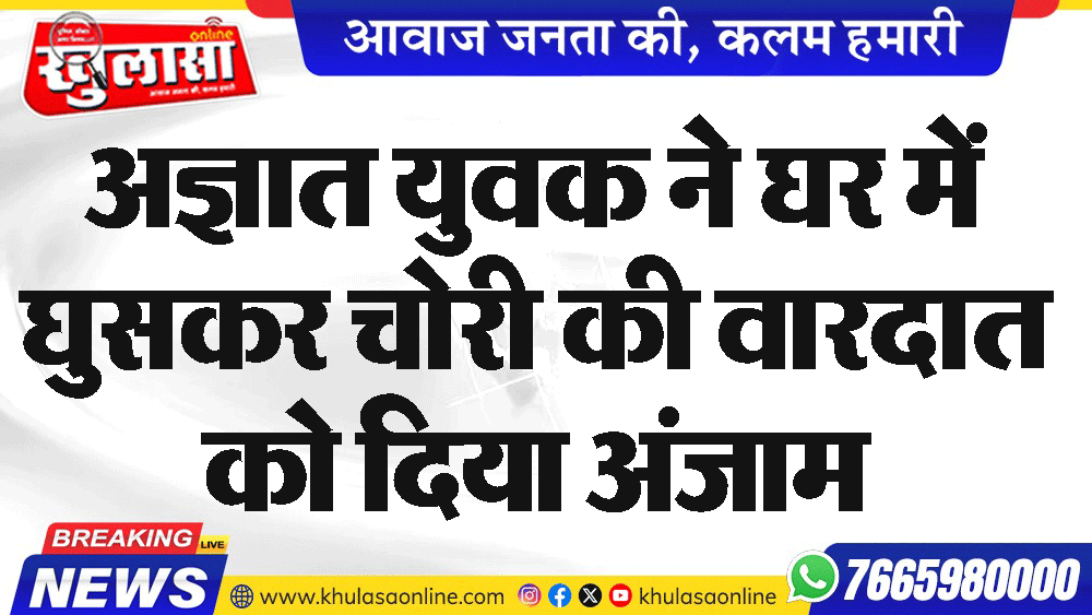 अज्ञात युवक ने घर में घुसकर चोरी की वारदात को दिया अंजाम